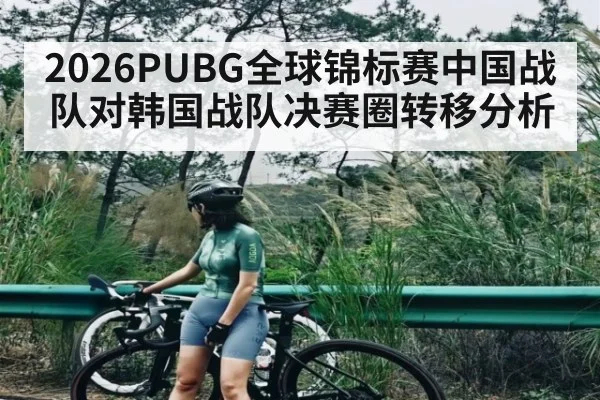 2026PUBG全球锦标赛中国战队对韩国战队决赛圈转移分析